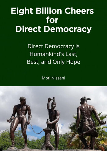 Eight Billion Cheers For Direct Democracy Direct Democracy Is Humankinds Last Best And Only Hope Moti Nissani