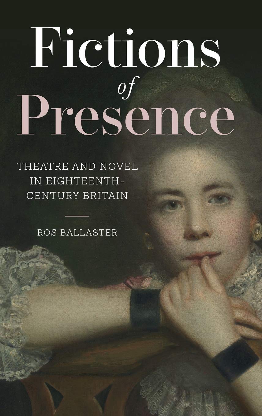 Fictions Of Presence Theatre And Novel In Eighteenthcentury Britain 1st Edition Ros Ballaster