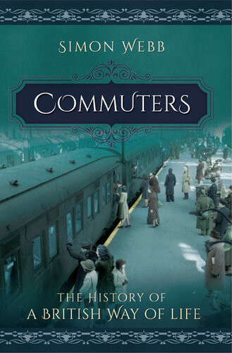 Commuters The History Of A British Way Of Life Simon Webb
