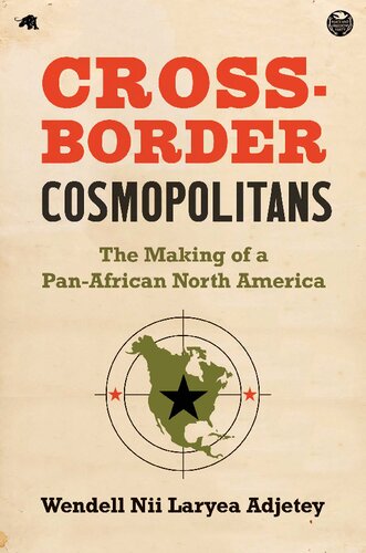 Crossborder Cosmopolitans The Making Of A Panafrican North America Wendell Nii Laryea Adjetey