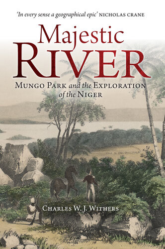 Majestic River Mungo Park And The Exploration Of The Niger Charles W J Withers