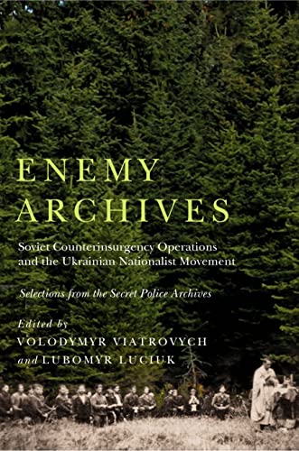 Enemy Archives Soviet Counterinsurgency Operations And The Ukrainian Nationalist Movement Selections From The Secret Police Archives Volodymyr Viatrovych