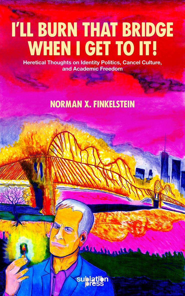 Ill Burn That Bridge When I Get To It Heretical Thoughts On Identity Politics Cancel Culture And Academic Freedom Norman X Finkelstein