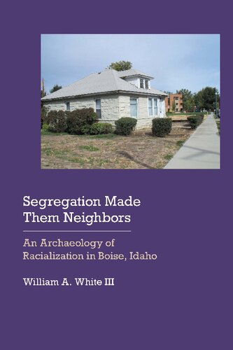 Segregation Made Them Neighbors An Archaeology Of Racialization In Boise Idaho William A White Iii