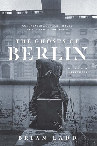 The Ghosts Of Berlin Confronting German History In The Urban Landscape 2nd Edition Brian Ladd