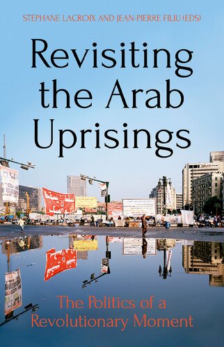Revisiting The Arab Uprisings The Politics Of A Revolutionary Moment 1st Edition Stphane Lacroix Editor