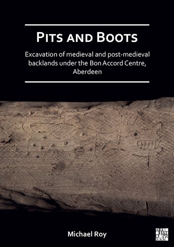 Pits And Boots Excavation Of Medieval And Postmedieval Backlands Under The Bon Accord Centre Aberdeen Michael Roy