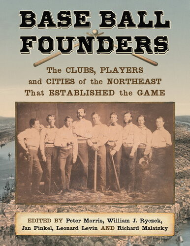 Base Ball Founders The Clubs Players And Cities Of The Northeast That Established The Game Peter Morris