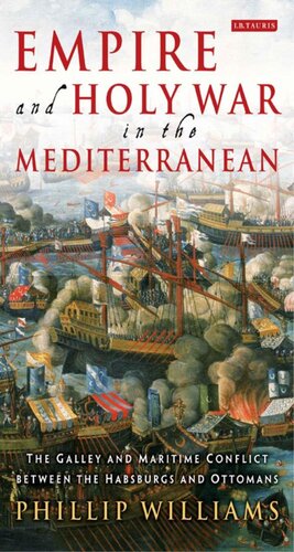 Empire And Holy War In The Mediterranean The Galley And Maritime Conflict Between The Habsburgs And Ottomans Phillip Williams