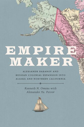 Empire Maker Aleksandr Baranov And Russian Colonial Expansion Into Alaska And Northern California Russian American Company Kenneth N Owens