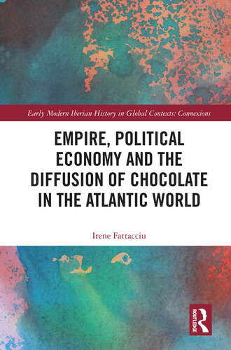 Empire Political Economy And The Diffusion Of Chocolate In The Atlantic World Irene Fattacciu