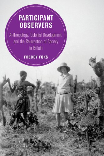 Participant Observers Anthropology Colonial Development And The Reinvention Of Society In Britain Freddy Foks