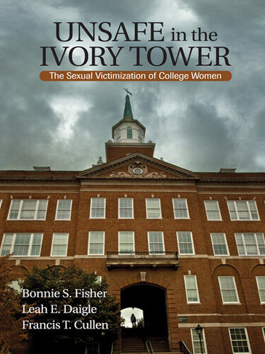 Unsafe In The Ivory Tower The Sexual Victimization Of College Women Bonnie S Fisher Leah E Daigle Francis T Cullen