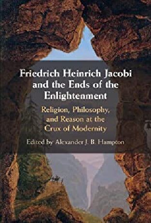 Friedrich Heinrich Jacobi And The Ends Of The Enlightenment Religion Philosophy And Reason At The Crux Of Modernity New Alexander J B Hampton