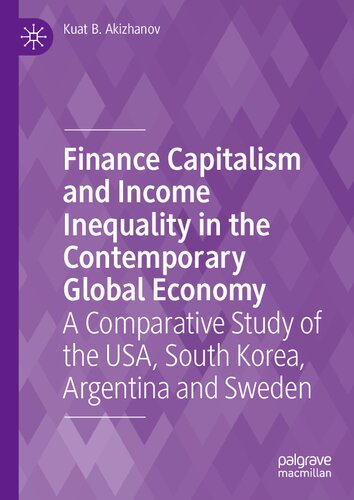Finance Capitalism And Income Inequality In The Contemporary Global Economy A Comparative Study Of The Usa South Korea Argentina And Sweden Kuat B Akizhanov