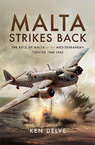 Malta Strikes Back The Role Of Malta In The Mediterranean Theatre 19401942 Ken Delve