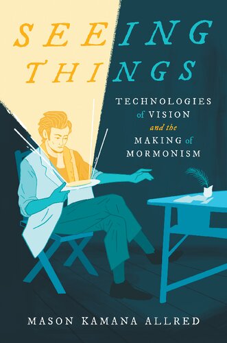 Seeing Things Technologies Of Vision And The Making Of Mormonism Mason Kamana Allred