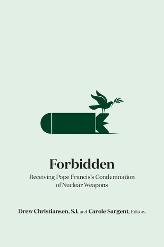Forbidden Receiving Pope Franciss Condemnation Of Nuclear Weapons Drew Christiansen Editor