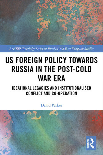 Us Foreign Policy Towards Russia In The Postcold War Era Ideational Legacies And Institutionalised Conflict And Cooperation David Parker