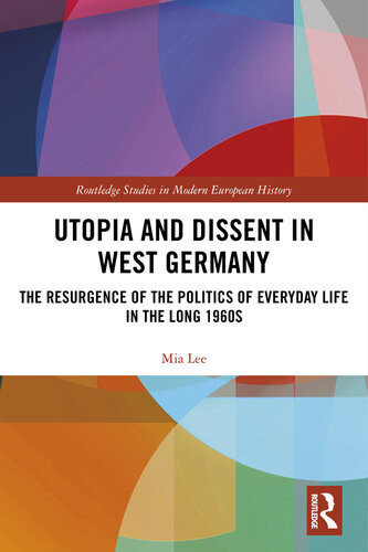 Utopia And Dissent In West Germany The Resurgence Of The Politics Of Everyday Life In The Long 1960s Mia Lee