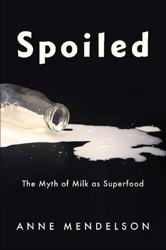 Spoiled The Myth Of Milk As Superfood Anne Mendelson