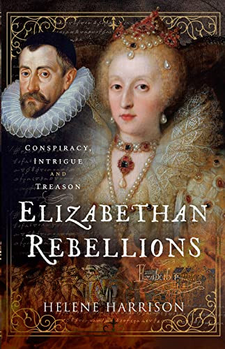 Elizabethan Rebellions Conspiracy Intrigue And Treason Helene Harrison