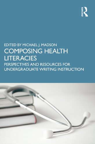 Composing Health Literacies Perspectives And Resources For Undergraduate Writing Instruction Michael J Madson Ed