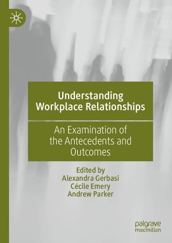 Understanding Workplace Relationships An Examination Of The Antecedents And Outcomes Alexandra Gerbasi