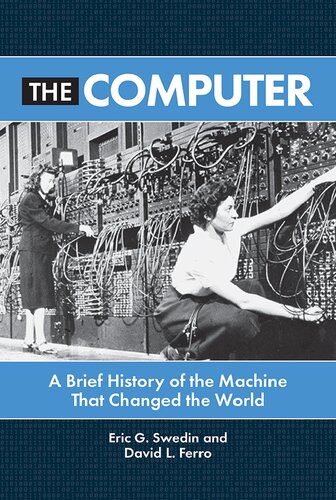 The Computer A Brief History Of The Machine That Changed The World Eric G Swedin