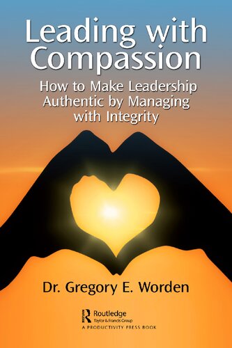 Leading With Compassion How To Make Leadership Authentic By Managing With Integrity Gregory E Worden
