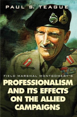 Field Marshal Montgomerys Professionalism And Its Effects On The Allied Campaigns Paul S Teague