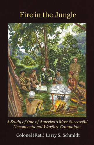 Fire In The Jungle A Study Of One Of Americas Most Successful Unconventional Warfare Campaigns Larry S Schmidt Paul D Lefavor Ed