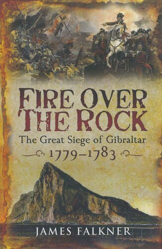 Fire Over The Rock The Great Siege Of Gibraltar 17791783 James Falkner