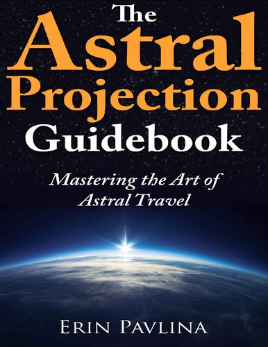 The Astral Projection Guidebook Mastering The Art Of Astral Travel Erin Pavlina