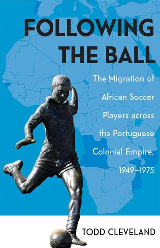 Following The Ball The Migration Of African Soccer Players Across The Portuguese Colonial Empire 19491975 Todd Cleveland