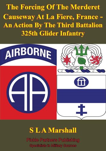 The Forcing Of The Merderet Causeway At La Fiere France An Action By The Third Battalion 325th Glider Infantry Illustrated Edition Colonel S L A Marshall