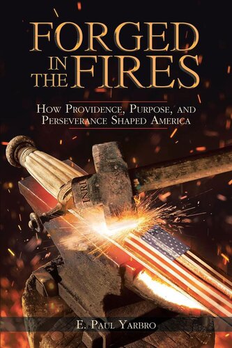 Forged In The Fires How Providence Purpose And Perseverance Shaped America E Paul Yarbro