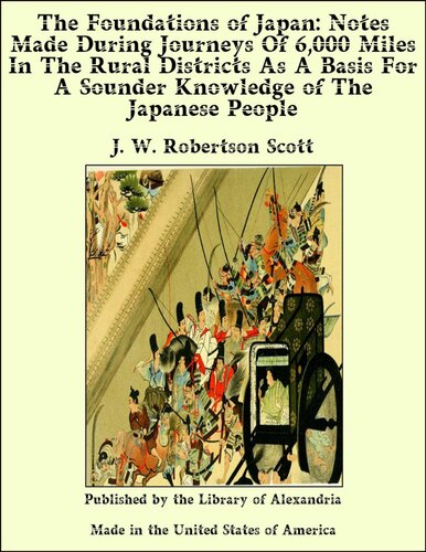 The Foundations Of Japan Notes Made During Journeys Of 6000 Miles In The Rural Districts As A Basis For A Sounder Knowledge Of The Japanese People J W Robertson Scott
