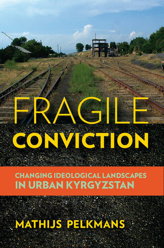 Fragile Conviction Changing Ideological Landscapes In Urban Kyrgyzstan Mathijs Pelkmans