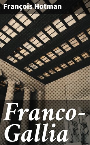 Francogallia Or An Account Of The Ancient Free State Of France And Most Other Parts Of Europe Before The Loss Of Their Liberties Franois Hotman