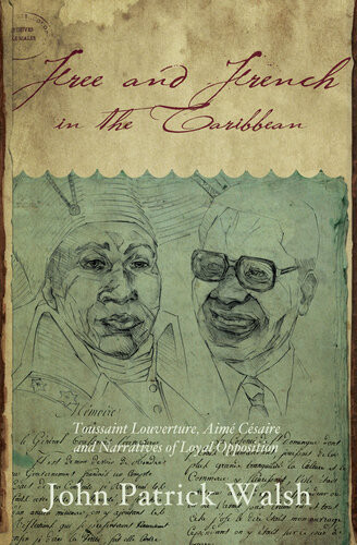 Free And French In The Caribbean Toussaint Louverture Aim Csaire And Narratives Of Loyal Opposition John Patrick Walsh