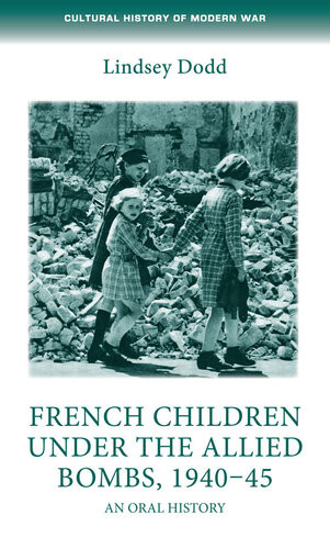 French Children Under The Allied Bombs 194045 An Oral History Lindsey Dodd