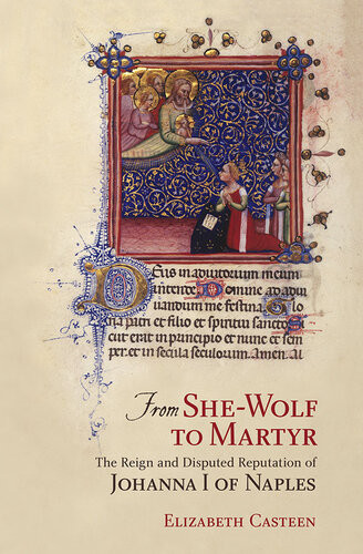 From Shewolf To Martyr The Reign And Disputed Reputation Of Johanna I Of Naples Elizabeth Casteen