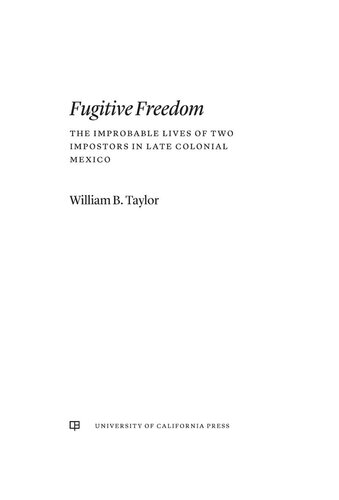 Fugitive Freedom The Improbable Lives Of Two Impostors In Late Colonial Mexico William B Taylor