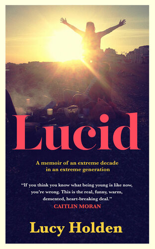 Lucid A Memoir Of An Extreme Decade In An Extreme Generation Lucy Holden