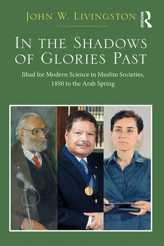 In The Shadows Of Glories Past Jihad For Modern Science In Muslim Societies 1850 To The Arab Spring John W Livingston