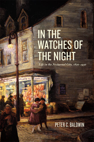 In The Watches Of The Night Life In The Nocturnal City 18201930 Peter C Baldwin