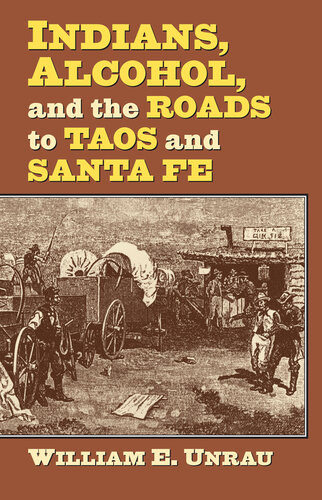 Indians Alcohol And The Roads To Taos And Santa Fe William E Unrau