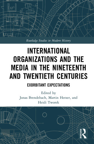 International Organizations And The Media In The Nineteenth And Twentieth Centuries Exorbitant Expectations Jonas Brendebach