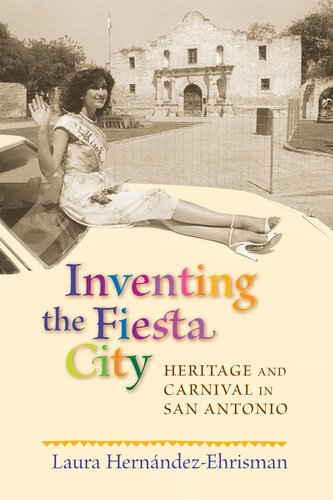 Inventing The Fiesta City Heritage And Carnival In San Antonio Laura Hernndezehrisman